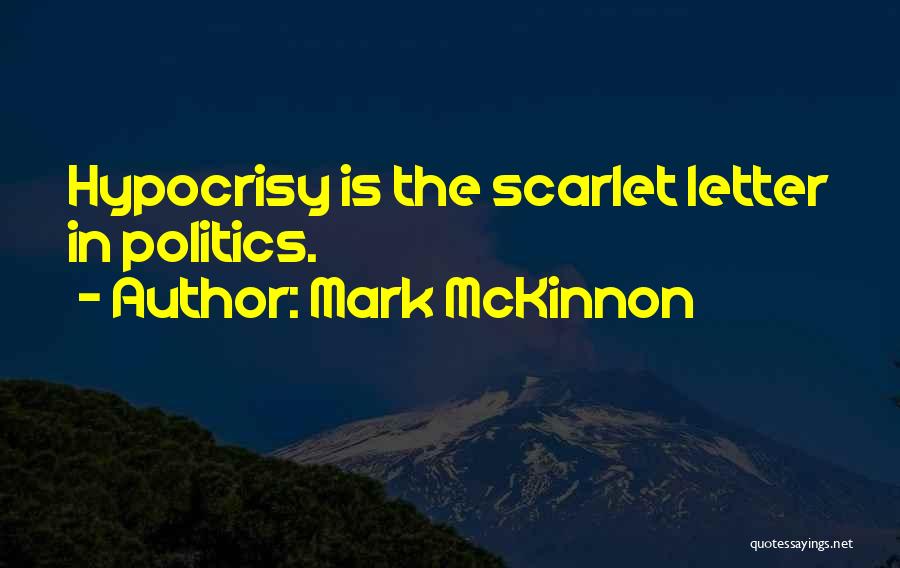 Mark McKinnon Quotes: Hypocrisy Is The Scarlet Letter In Politics.