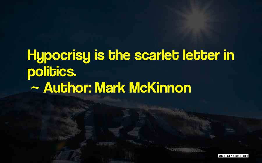 Mark McKinnon Quotes: Hypocrisy Is The Scarlet Letter In Politics.