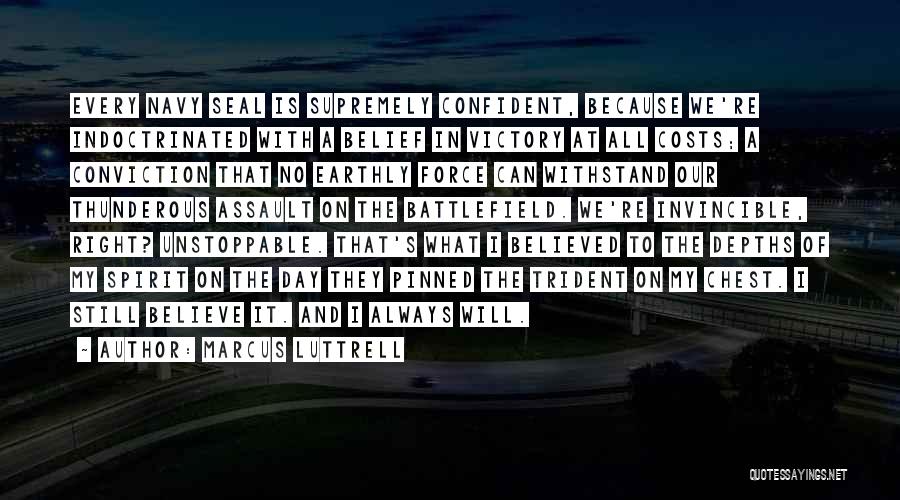 Marcus Luttrell Quotes: Every Navy Seal Is Supremely Confident, Because We're Indoctrinated With A Belief In Victory At All Costs; A Conviction That