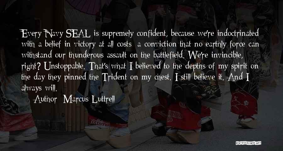 Marcus Luttrell Quotes: Every Navy Seal Is Supremely Confident, Because We're Indoctrinated With A Belief In Victory At All Costs; A Conviction That