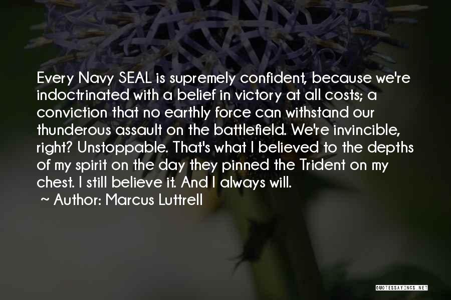 Marcus Luttrell Quotes: Every Navy Seal Is Supremely Confident, Because We're Indoctrinated With A Belief In Victory At All Costs; A Conviction That