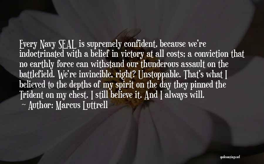 Marcus Luttrell Quotes: Every Navy Seal Is Supremely Confident, Because We're Indoctrinated With A Belief In Victory At All Costs; A Conviction That