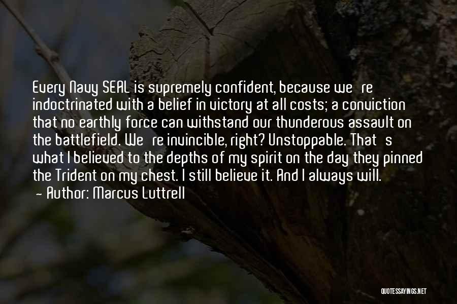 Marcus Luttrell Quotes: Every Navy Seal Is Supremely Confident, Because We're Indoctrinated With A Belief In Victory At All Costs; A Conviction That