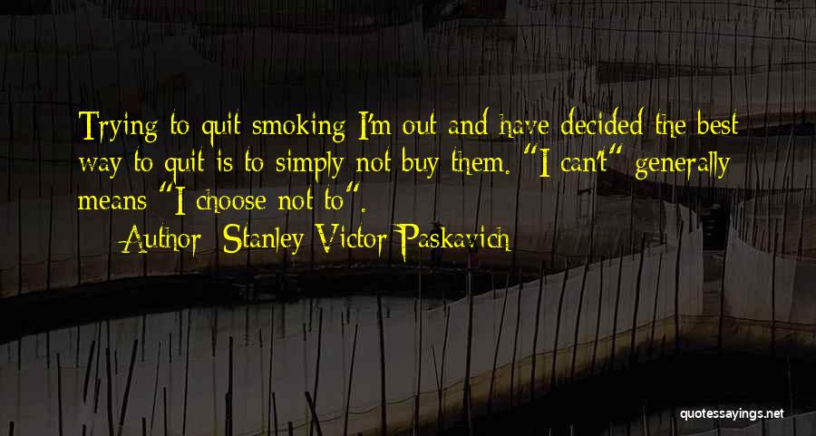 Stanley Victor Paskavich Quotes: Trying To Quit Smoking I'm Out And Have Decided The Best Way To Quit Is To Simply Not Buy Them.