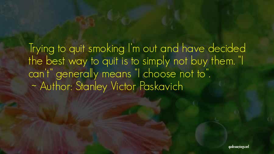 Stanley Victor Paskavich Quotes: Trying To Quit Smoking I'm Out And Have Decided The Best Way To Quit Is To Simply Not Buy Them.