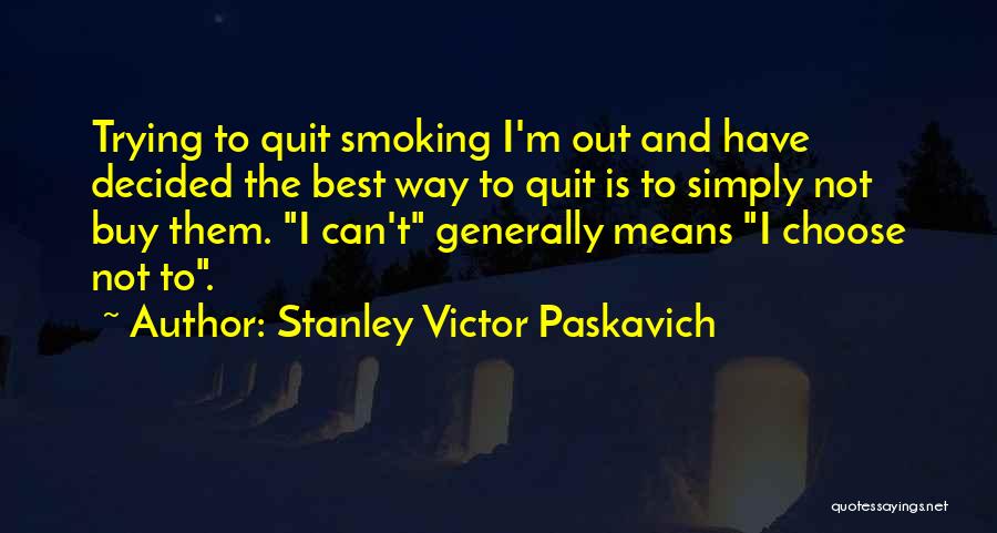 Stanley Victor Paskavich Quotes: Trying To Quit Smoking I'm Out And Have Decided The Best Way To Quit Is To Simply Not Buy Them.