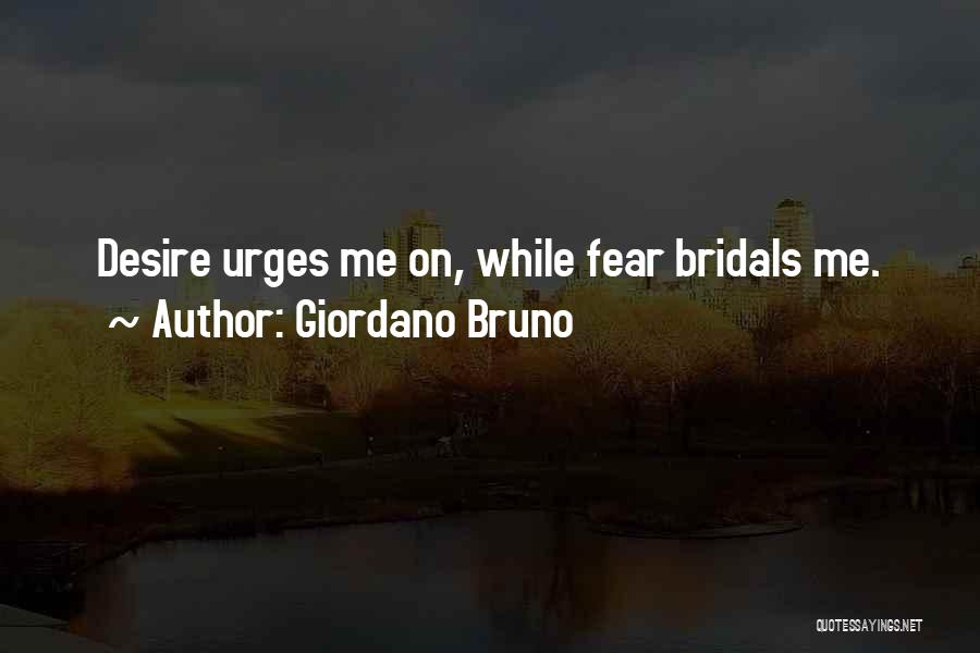 Giordano Bruno Quotes: Desire Urges Me On, While Fear Bridals Me.