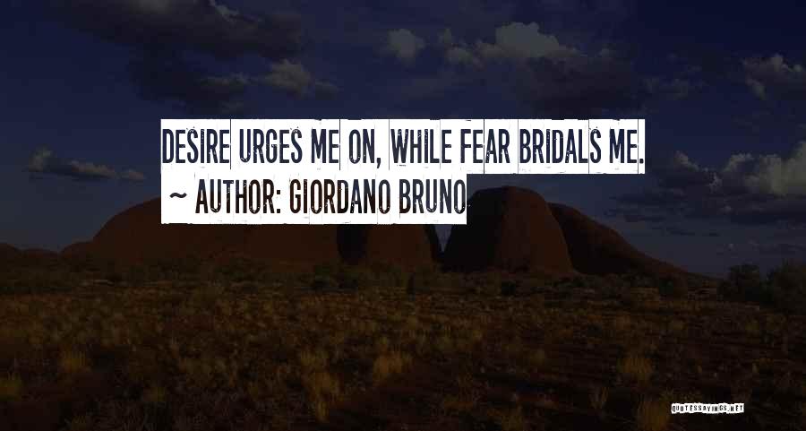 Giordano Bruno Quotes: Desire Urges Me On, While Fear Bridals Me.