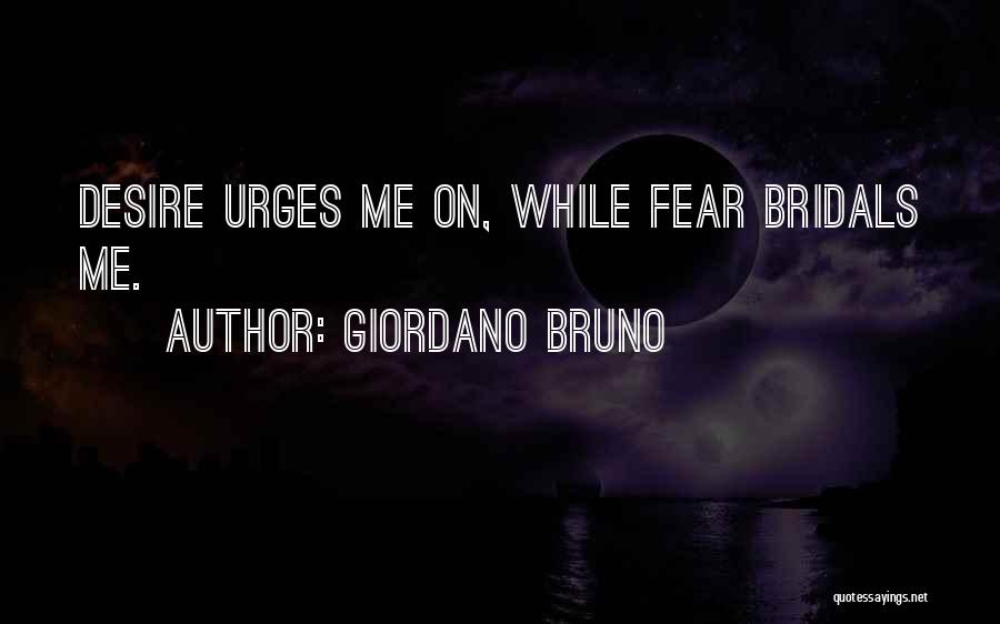 Giordano Bruno Quotes: Desire Urges Me On, While Fear Bridals Me.