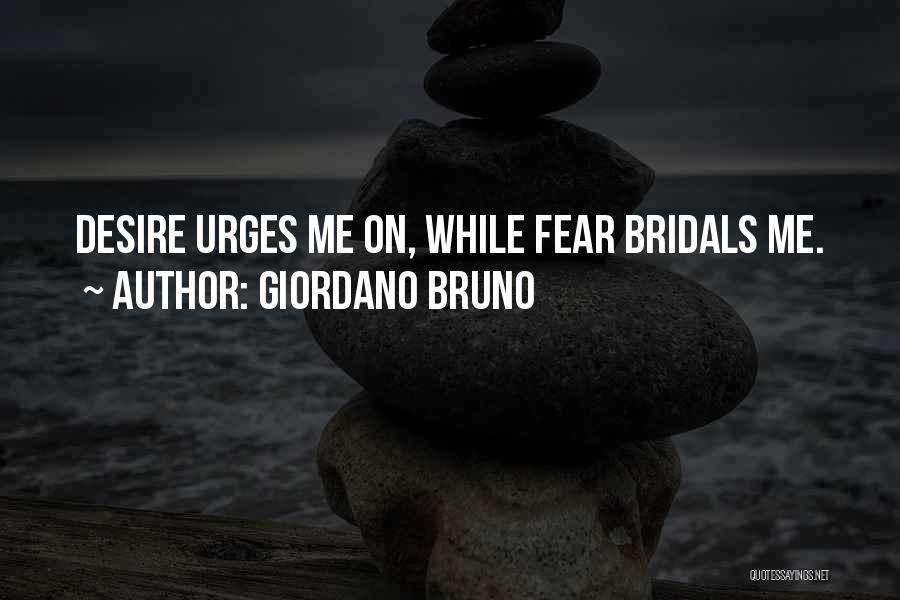 Giordano Bruno Quotes: Desire Urges Me On, While Fear Bridals Me.