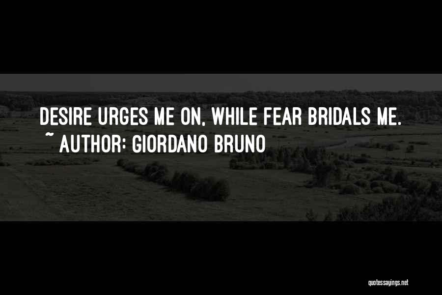 Giordano Bruno Quotes: Desire Urges Me On, While Fear Bridals Me.