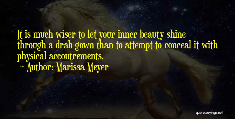 Marissa Meyer Quotes: It Is Much Wiser To Let Your Inner Beauty Shine Through A Drab Gown Than To Attempt To Conceal It