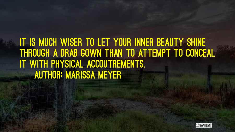 Marissa Meyer Quotes: It Is Much Wiser To Let Your Inner Beauty Shine Through A Drab Gown Than To Attempt To Conceal It