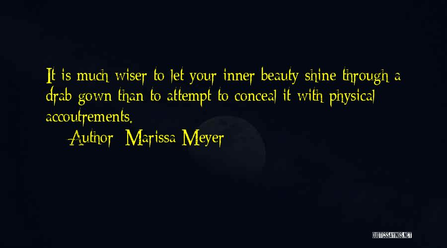 Marissa Meyer Quotes: It Is Much Wiser To Let Your Inner Beauty Shine Through A Drab Gown Than To Attempt To Conceal It