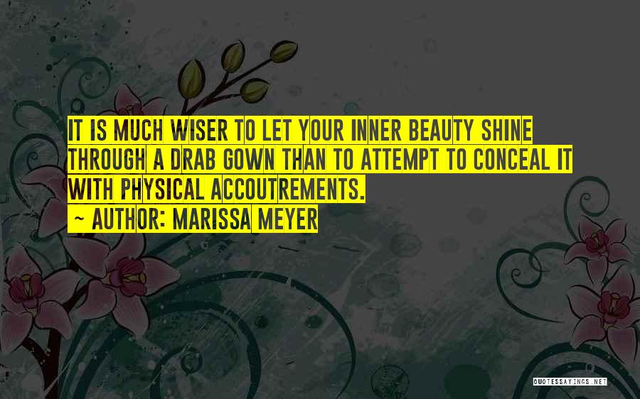 Marissa Meyer Quotes: It Is Much Wiser To Let Your Inner Beauty Shine Through A Drab Gown Than To Attempt To Conceal It