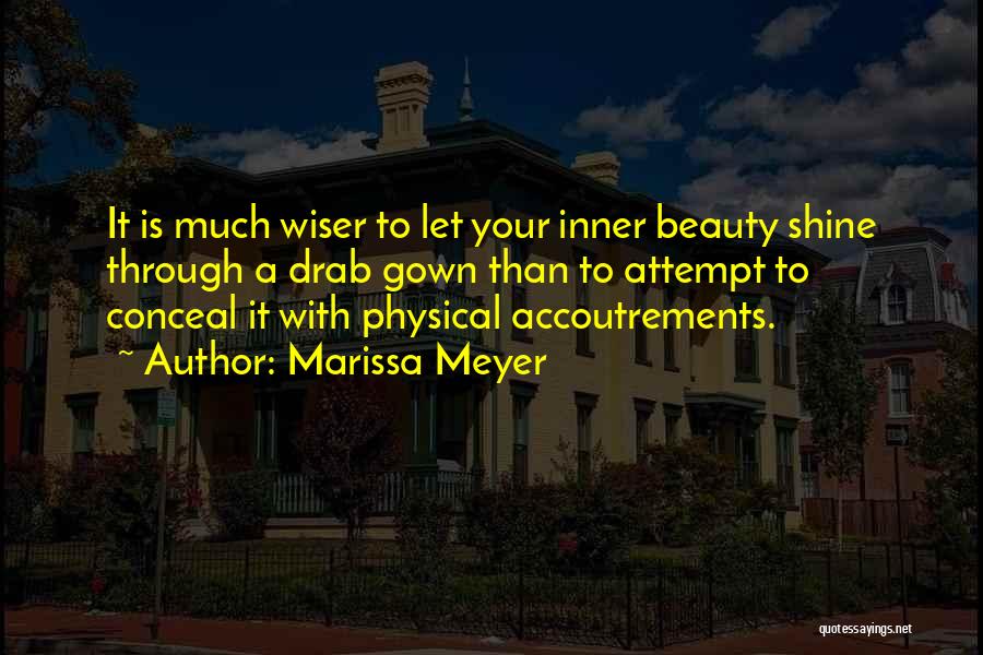 Marissa Meyer Quotes: It Is Much Wiser To Let Your Inner Beauty Shine Through A Drab Gown Than To Attempt To Conceal It