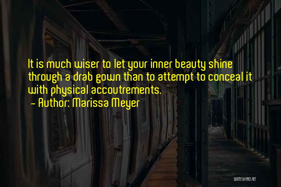 Marissa Meyer Quotes: It Is Much Wiser To Let Your Inner Beauty Shine Through A Drab Gown Than To Attempt To Conceal It