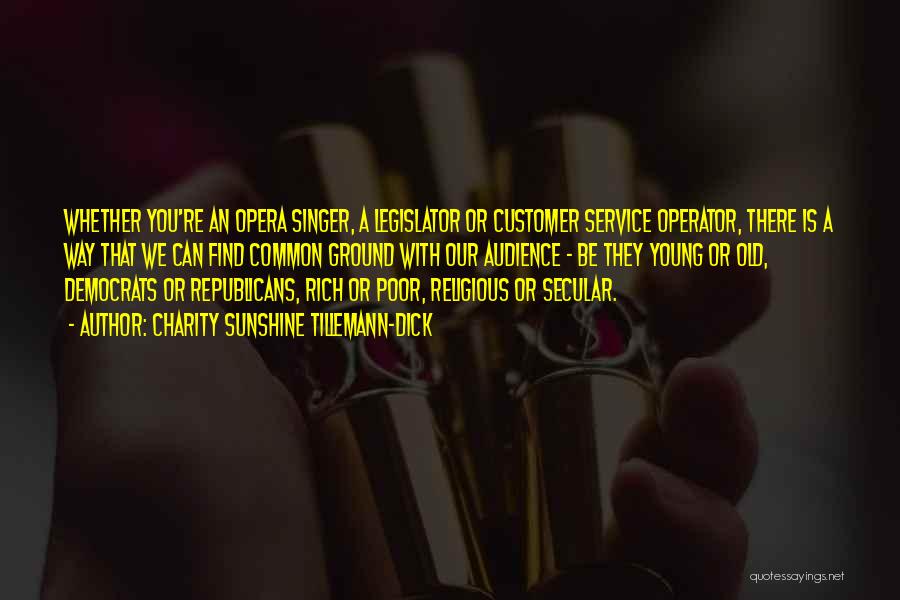 Charity Sunshine Tillemann-Dick Quotes: Whether You're An Opera Singer, A Legislator Or Customer Service Operator, There Is A Way That We Can Find Common