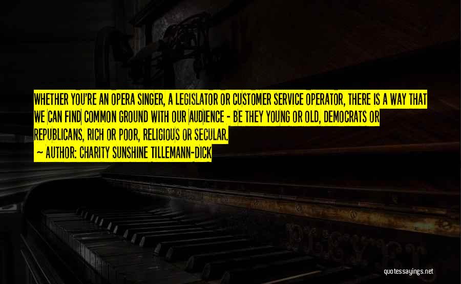 Charity Sunshine Tillemann-Dick Quotes: Whether You're An Opera Singer, A Legislator Or Customer Service Operator, There Is A Way That We Can Find Common