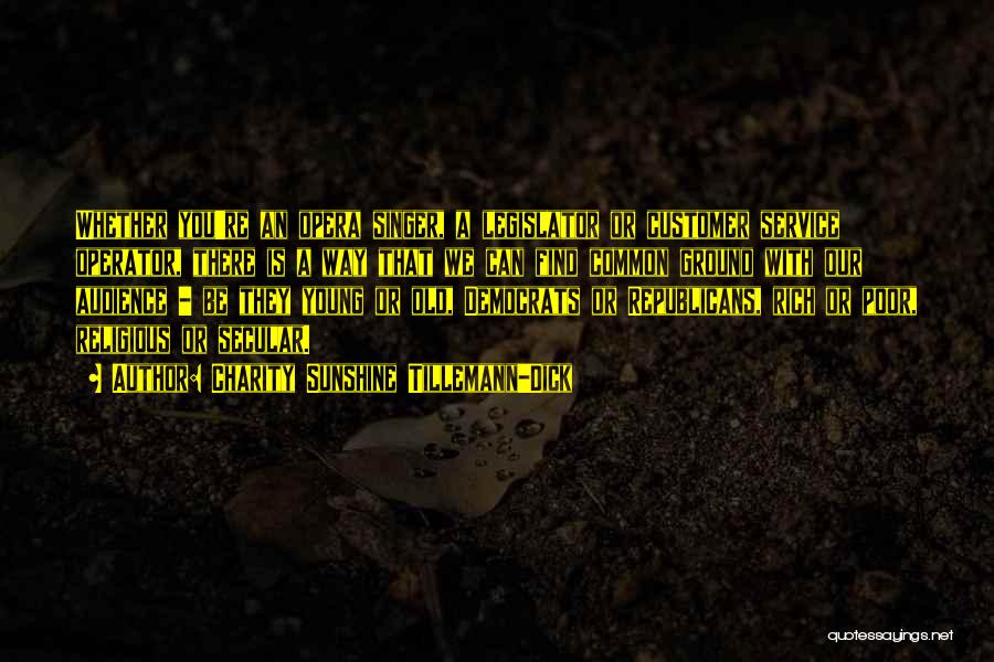 Charity Sunshine Tillemann-Dick Quotes: Whether You're An Opera Singer, A Legislator Or Customer Service Operator, There Is A Way That We Can Find Common
