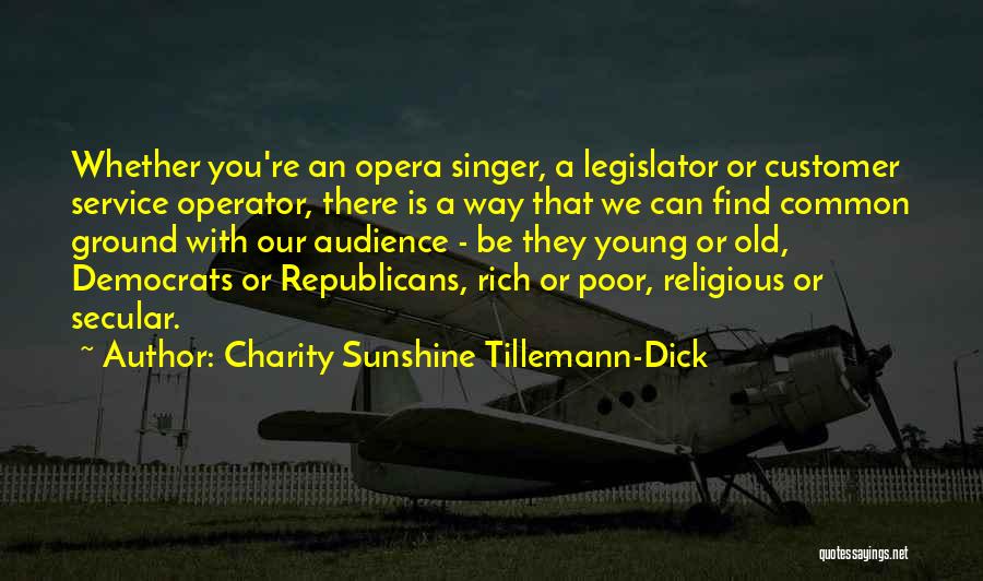 Charity Sunshine Tillemann-Dick Quotes: Whether You're An Opera Singer, A Legislator Or Customer Service Operator, There Is A Way That We Can Find Common