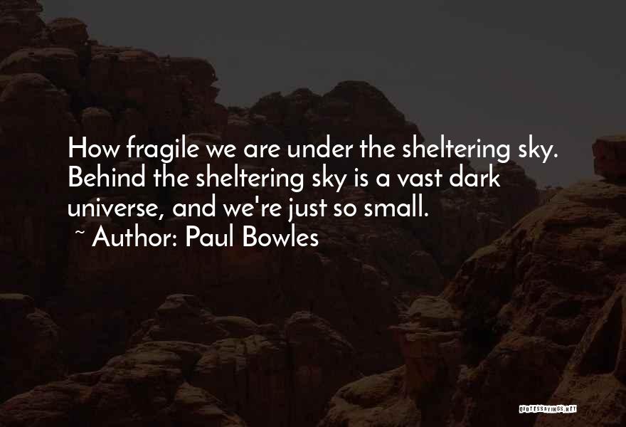 Paul Bowles Quotes: How Fragile We Are Under The Sheltering Sky. Behind The Sheltering Sky Is A Vast Dark Universe, And We're Just