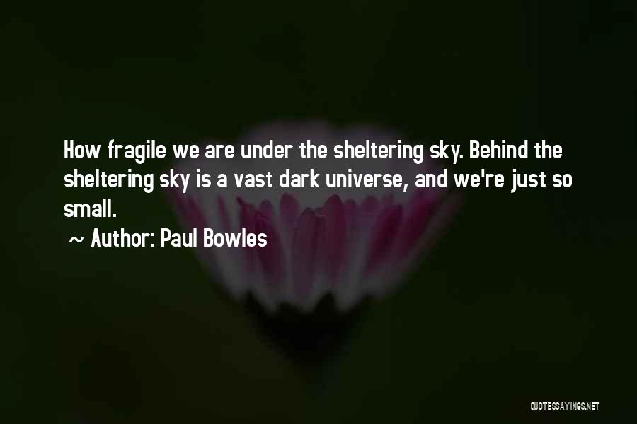 Paul Bowles Quotes: How Fragile We Are Under The Sheltering Sky. Behind The Sheltering Sky Is A Vast Dark Universe, And We're Just