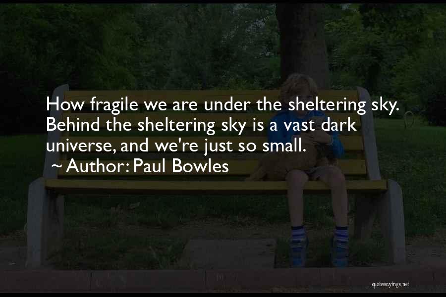 Paul Bowles Quotes: How Fragile We Are Under The Sheltering Sky. Behind The Sheltering Sky Is A Vast Dark Universe, And We're Just