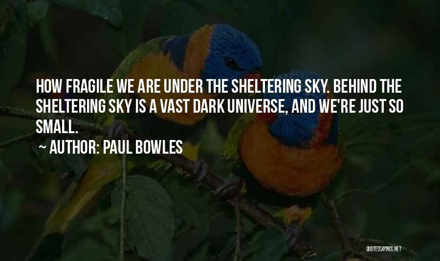 Paul Bowles Quotes: How Fragile We Are Under The Sheltering Sky. Behind The Sheltering Sky Is A Vast Dark Universe, And We're Just