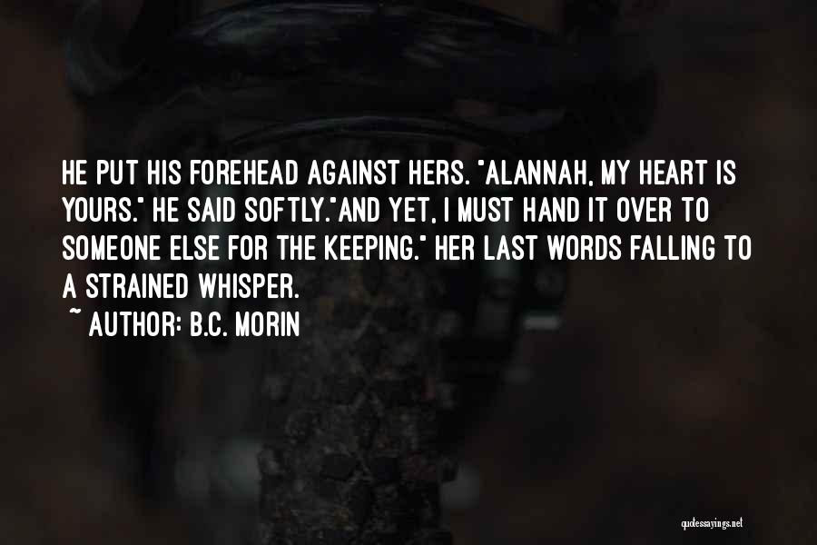 B.C. Morin Quotes: He Put His Forehead Against Hers. Alannah, My Heart Is Yours. He Said Softly.and Yet, I Must Hand It Over