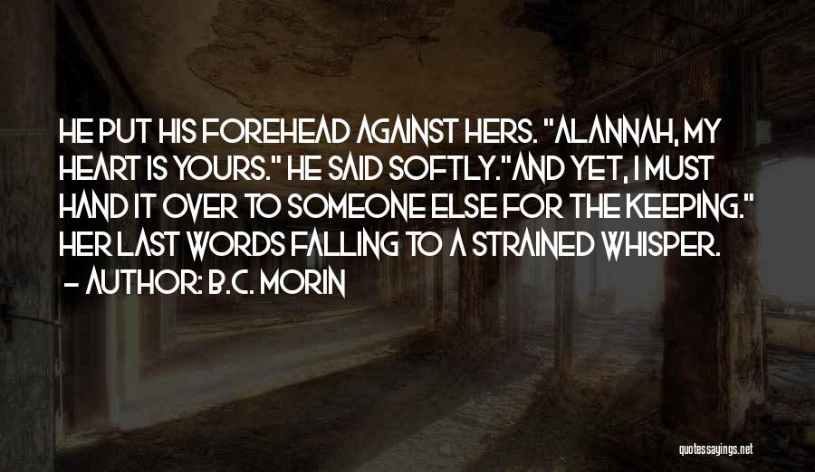 B.C. Morin Quotes: He Put His Forehead Against Hers. Alannah, My Heart Is Yours. He Said Softly.and Yet, I Must Hand It Over