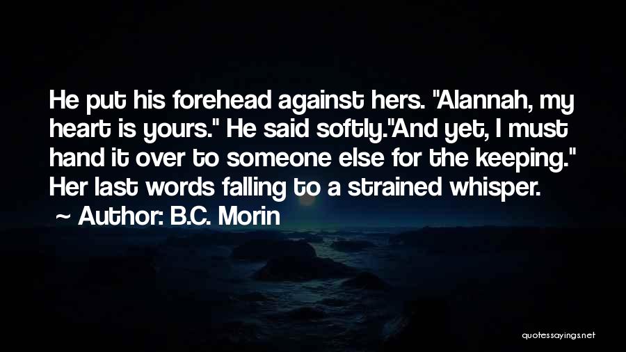 B.C. Morin Quotes: He Put His Forehead Against Hers. Alannah, My Heart Is Yours. He Said Softly.and Yet, I Must Hand It Over