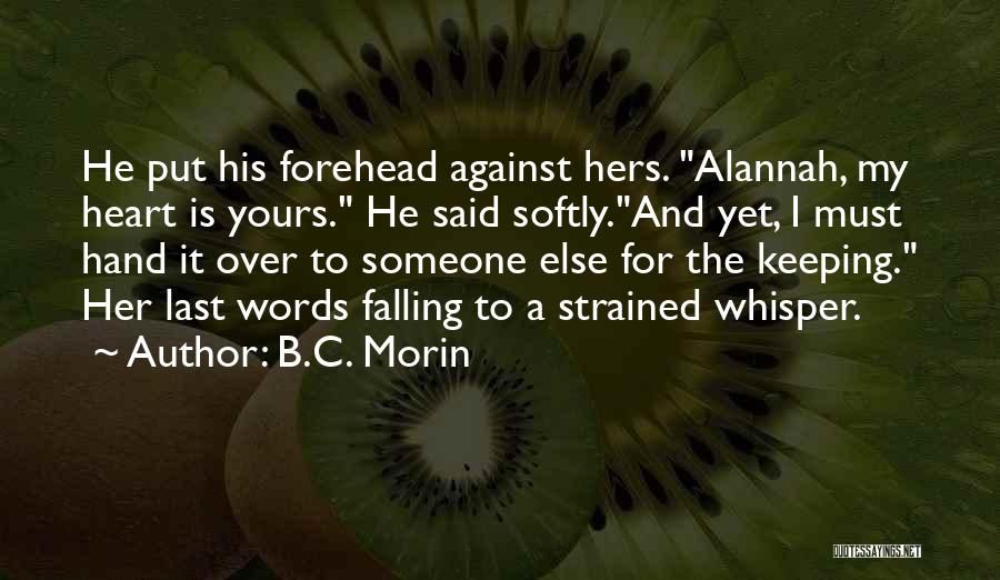 B.C. Morin Quotes: He Put His Forehead Against Hers. Alannah, My Heart Is Yours. He Said Softly.and Yet, I Must Hand It Over