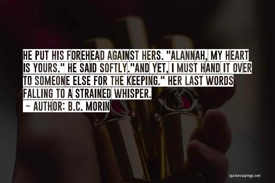 B.C. Morin Quotes: He Put His Forehead Against Hers. Alannah, My Heart Is Yours. He Said Softly.and Yet, I Must Hand It Over