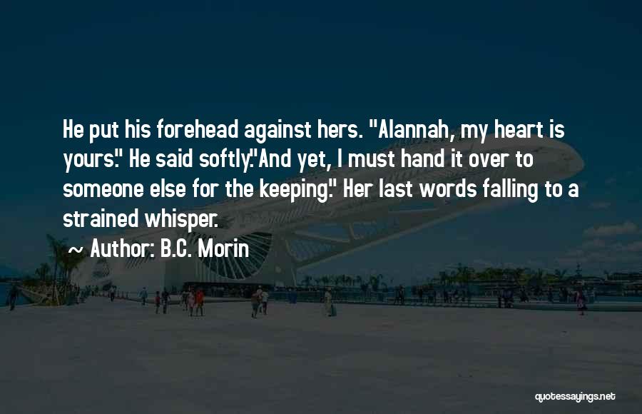B.C. Morin Quotes: He Put His Forehead Against Hers. Alannah, My Heart Is Yours. He Said Softly.and Yet, I Must Hand It Over