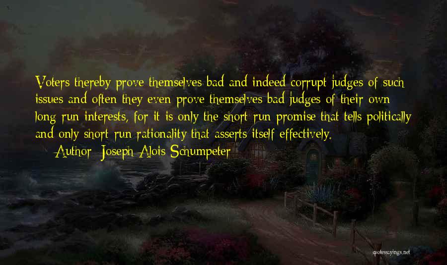 Joseph Alois Schumpeter Quotes: Voters Thereby Prove Themselves Bad And Indeed Corrupt Judges Of Such Issues And Often They Even Prove Themselves Bad Judges