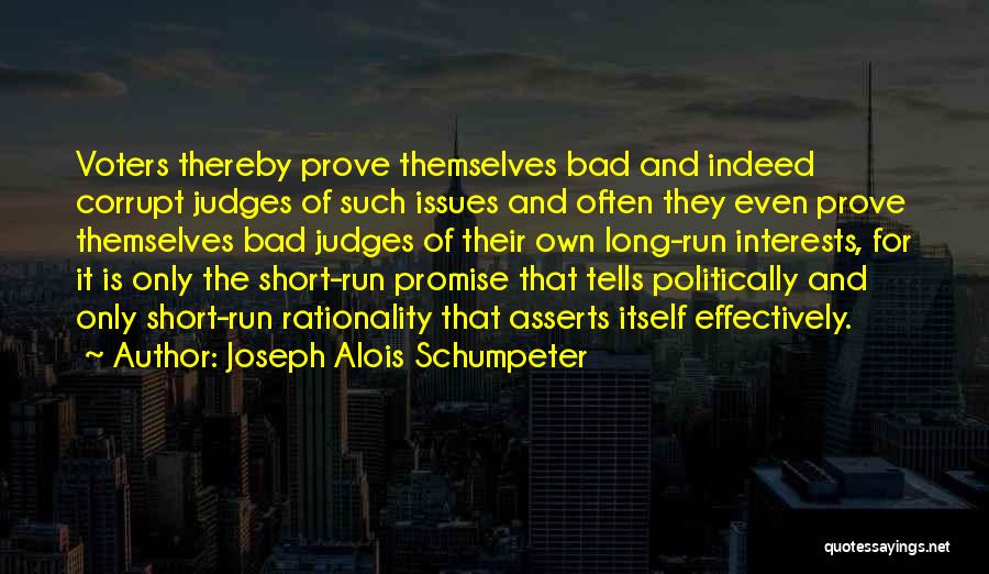 Joseph Alois Schumpeter Quotes: Voters Thereby Prove Themselves Bad And Indeed Corrupt Judges Of Such Issues And Often They Even Prove Themselves Bad Judges