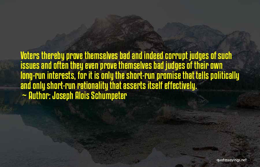 Joseph Alois Schumpeter Quotes: Voters Thereby Prove Themselves Bad And Indeed Corrupt Judges Of Such Issues And Often They Even Prove Themselves Bad Judges