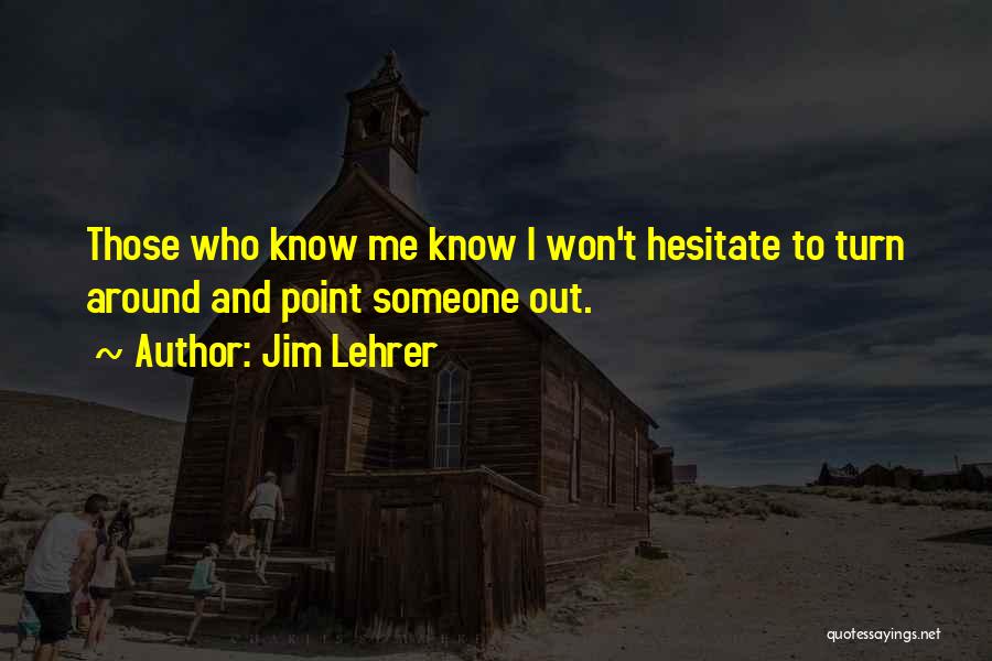 Jim Lehrer Quotes: Those Who Know Me Know I Won't Hesitate To Turn Around And Point Someone Out.