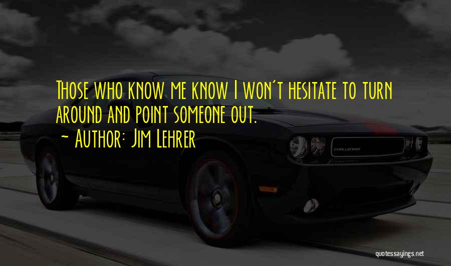 Jim Lehrer Quotes: Those Who Know Me Know I Won't Hesitate To Turn Around And Point Someone Out.