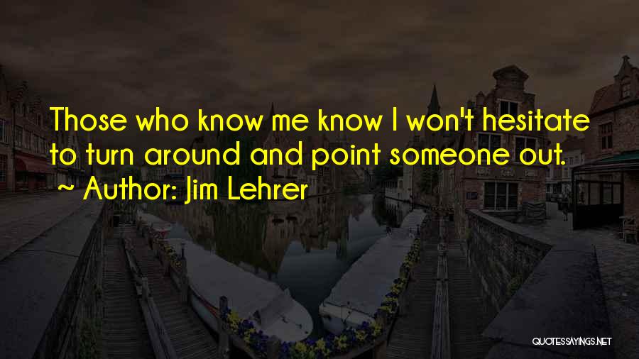 Jim Lehrer Quotes: Those Who Know Me Know I Won't Hesitate To Turn Around And Point Someone Out.