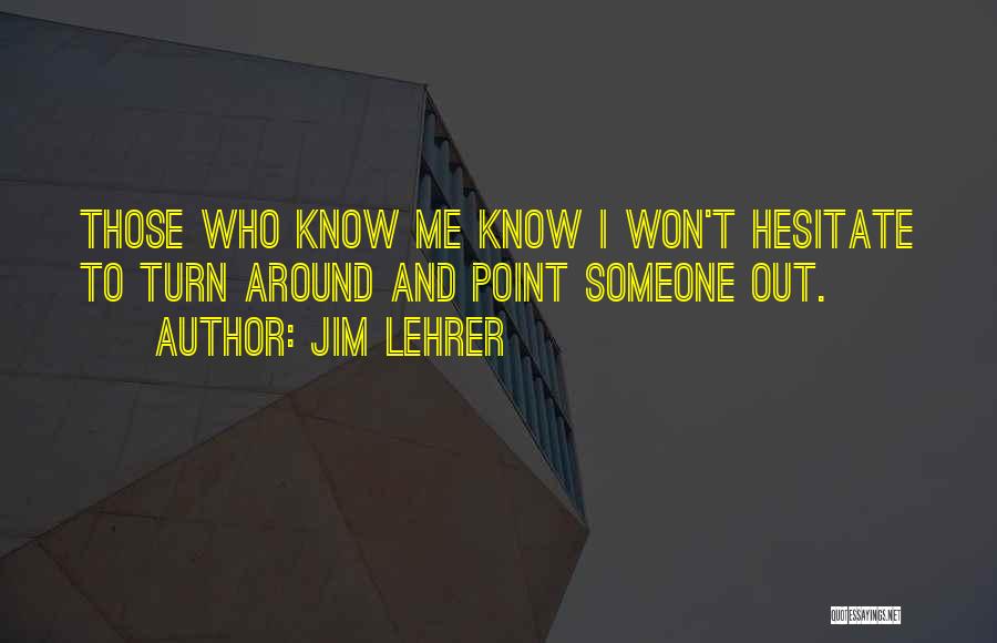 Jim Lehrer Quotes: Those Who Know Me Know I Won't Hesitate To Turn Around And Point Someone Out.