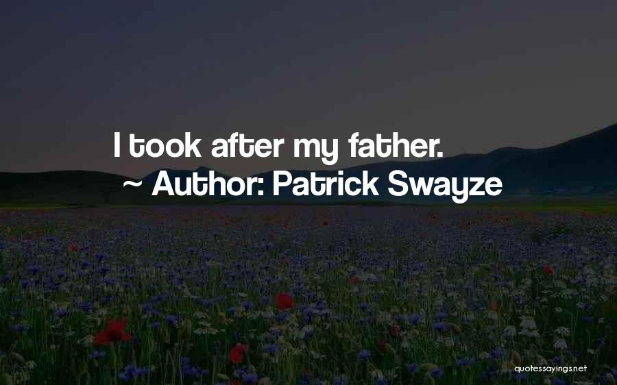 Patrick Swayze Quotes: I Took After My Father.