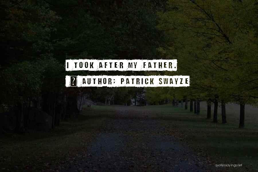 Patrick Swayze Quotes: I Took After My Father.