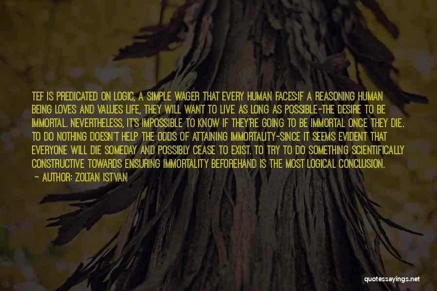 Zoltan Istvan Quotes: Tef Is Predicated On Logic, A Simple Wager That Every Human Faces:if A Reasoning Human Being Loves And Values Life,