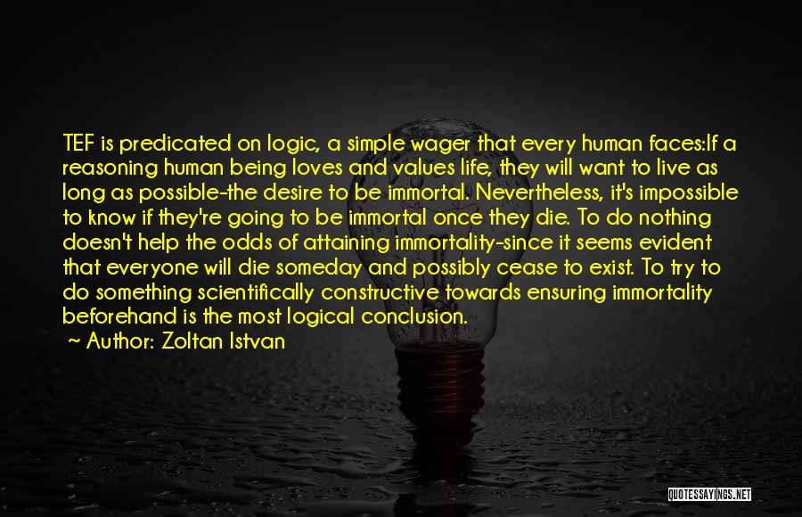 Zoltan Istvan Quotes: Tef Is Predicated On Logic, A Simple Wager That Every Human Faces:if A Reasoning Human Being Loves And Values Life,