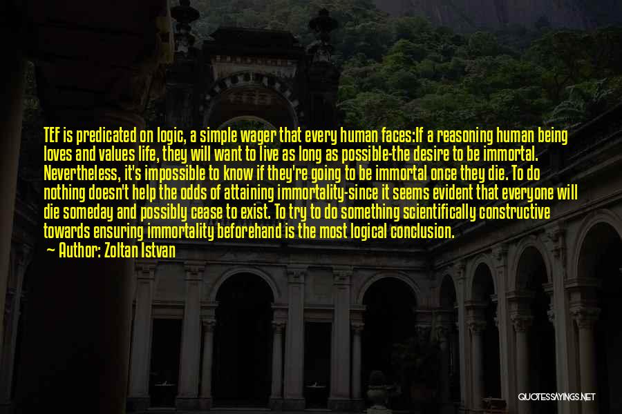 Zoltan Istvan Quotes: Tef Is Predicated On Logic, A Simple Wager That Every Human Faces:if A Reasoning Human Being Loves And Values Life,