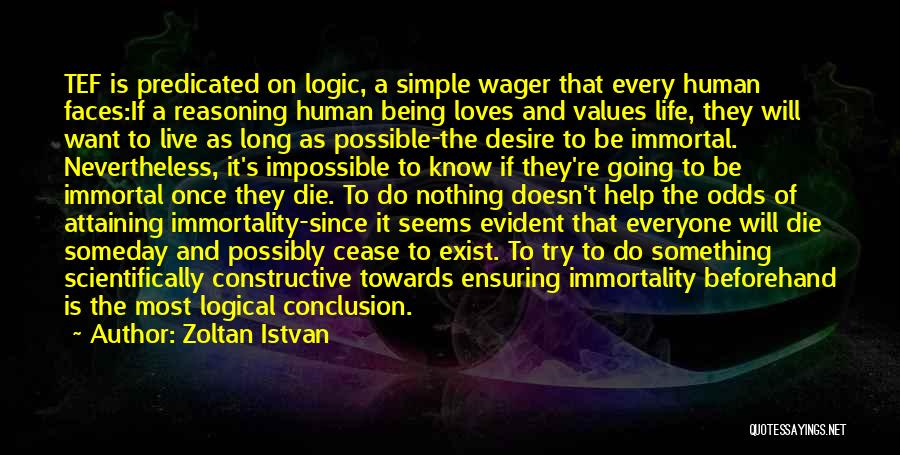 Zoltan Istvan Quotes: Tef Is Predicated On Logic, A Simple Wager That Every Human Faces:if A Reasoning Human Being Loves And Values Life,