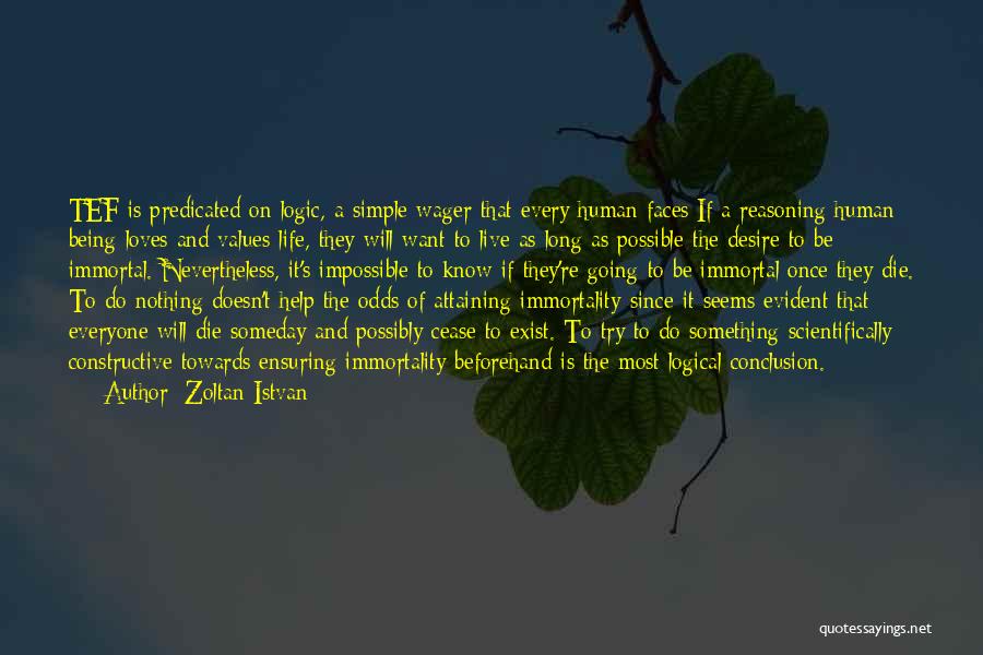 Zoltan Istvan Quotes: Tef Is Predicated On Logic, A Simple Wager That Every Human Faces:if A Reasoning Human Being Loves And Values Life,