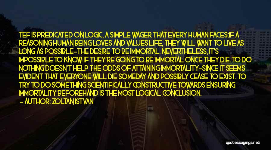 Zoltan Istvan Quotes: Tef Is Predicated On Logic, A Simple Wager That Every Human Faces:if A Reasoning Human Being Loves And Values Life,